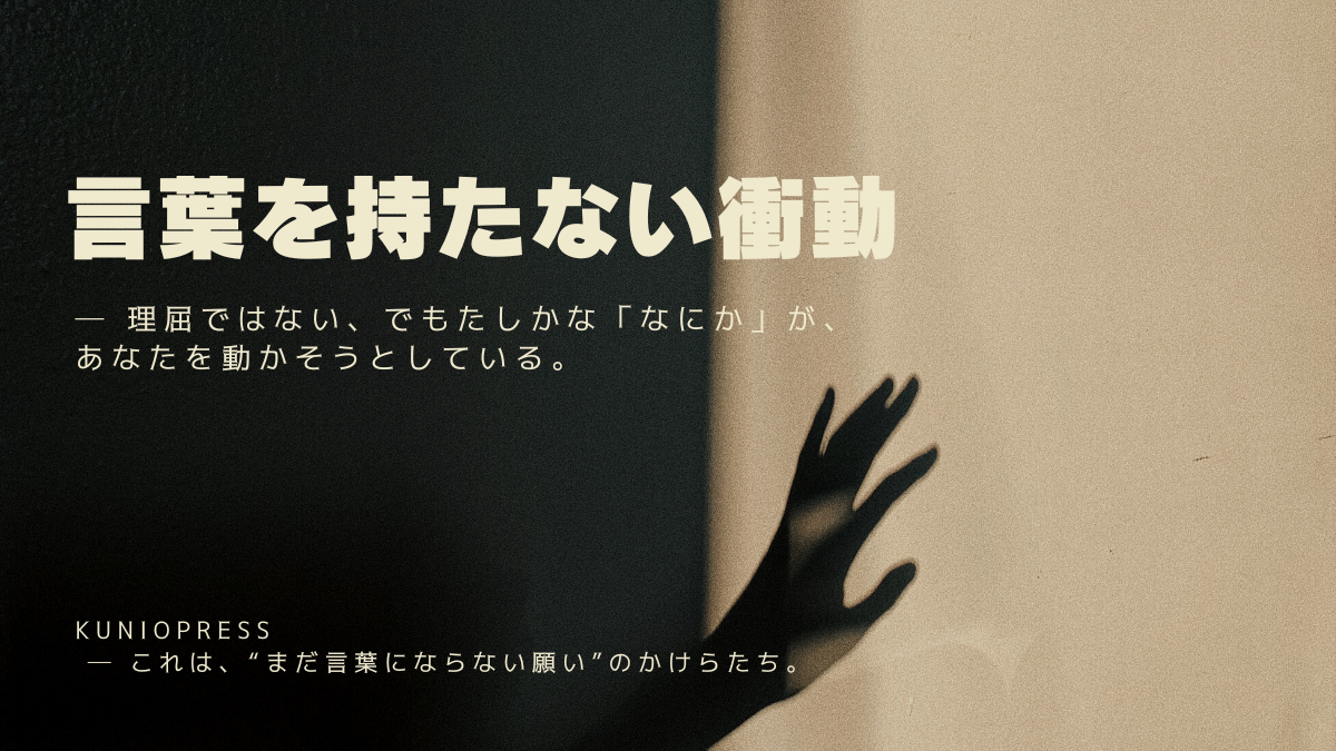 言葉を持たない衝動｜理屈じゃない願いが動き出す瞬間
